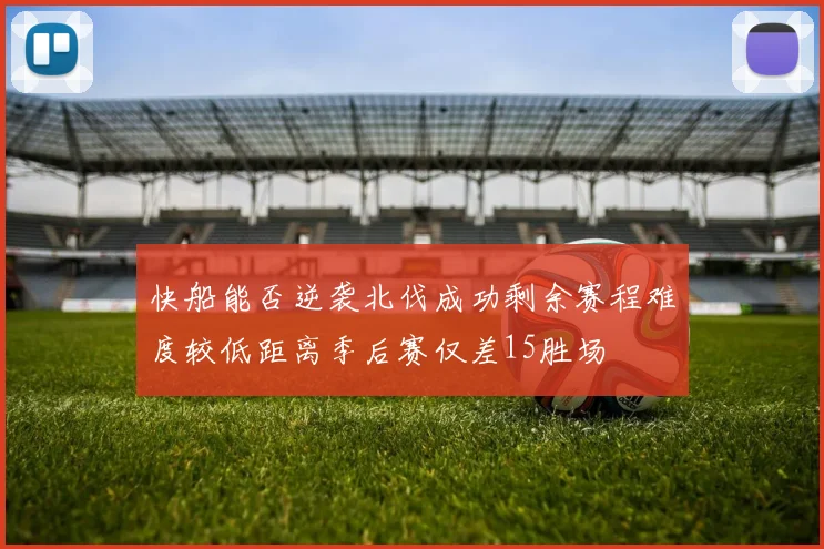 快船能否逆袭北伐成功剩余赛程难度较低距离季后赛仅差15胜场