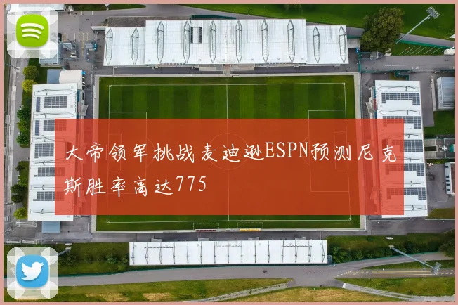 大帝领军挑战麦迪逊ESPN预测尼克斯胜率高达775