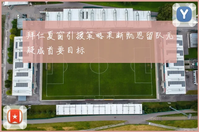 拜仁夏窗引援策略果断凯恩留队无疑成首要目标