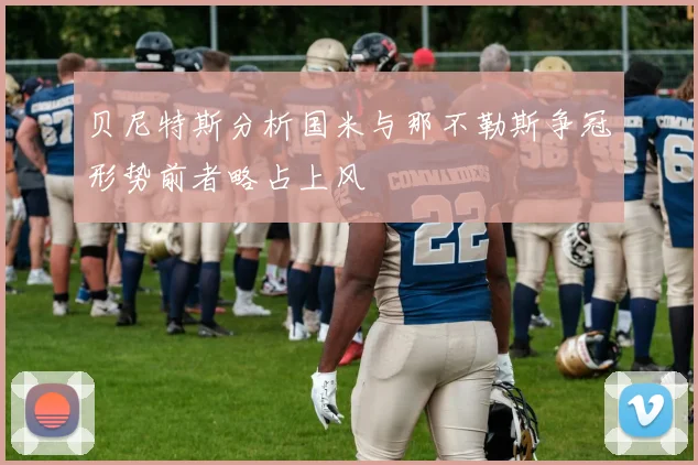 贝尼特斯分析国米与那不勒斯争冠形势前者略占上风