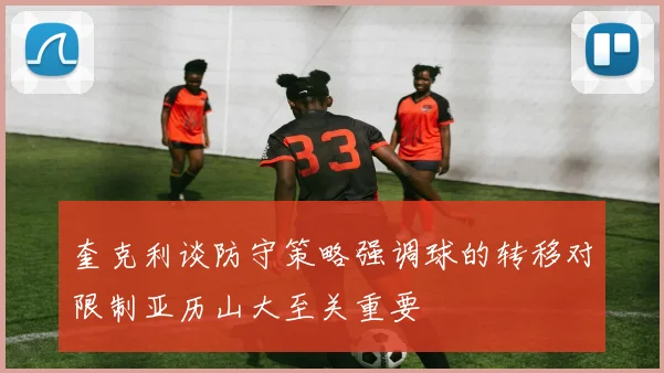 奎克利谈防守策略强调球的转移对限制亚历山大至关重要