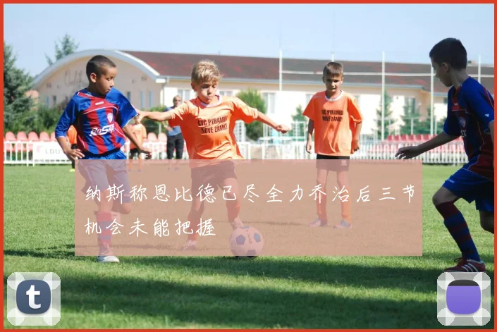 纳斯称恩比德已尽全力乔治后三节机会未能把握