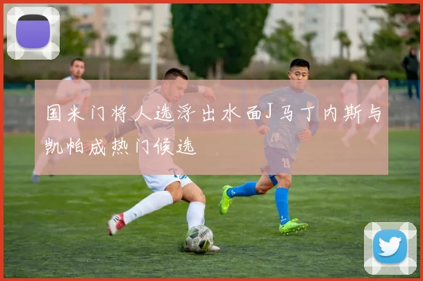 国米门将人选浮出水面J马丁内斯与凯帕成热门候选