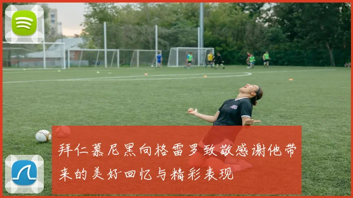 拜仁慕尼黑向格雷罗致敬感谢他带来的美好回忆与精彩表现