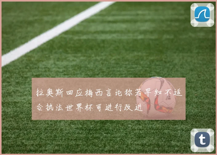 拉奥斯回应梅西言论称若早知不适合执法世界杯可进行改进